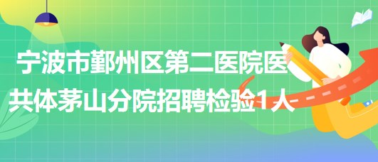 寧波市鄞州區(qū)第二醫(yī)院醫(yī)共體茅山分院招聘檢驗(yàn)崗位1人