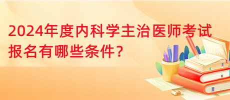2024年度內(nèi)科學(xué)主治醫(yī)師考試報名有哪些條件？