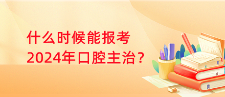 什么時(shí)候能報(bào)考2024年口腔主治？