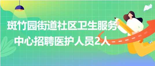 四川省成都市斑竹園街道社區(qū)衛(wèi)生服務中心招聘醫(yī)護人員2人