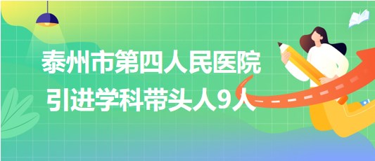 泰州市第四人民醫(yī)院2023年引進學科帶頭人9人