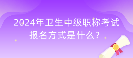 2024年衛(wèi)生中級(jí)職稱考試報(bào)名方式是什么？