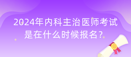 2024年內科主治醫(yī)師考試是在什么時候報名？