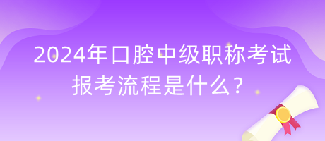 2024年口腔中級(jí)職稱考試報(bào)考流程是什么？
