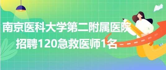 南京醫(yī)科大學(xué)第二附屬醫(yī)院2023年招聘120急救醫(yī)師1名