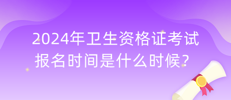 2024年衛(wèi)生資格證考試報(bào)名時(shí)間是什么時(shí)候？