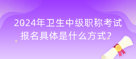 2024年衛(wèi)生中級(jí)職稱考試報(bào)名具體是什么方式？