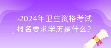 2024年衛(wèi)生資格考試報名要求學歷是什么？