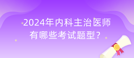2024年內(nèi)科主治醫(yī)師有哪些考試題型？