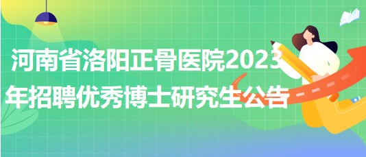 河南省洛陽(yáng)正骨醫(yī)院2023年招聘優(yōu)秀博士研究生公告