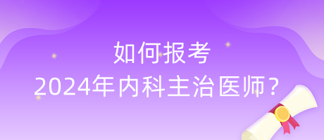 如何報(bào)考2024年內(nèi)科主治醫(yī)師？