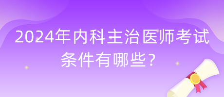 2024年內(nèi)科主治醫(yī)師考試條件有哪些？