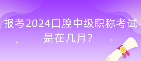 報(bào)考2024年口腔中級(jí)職稱考試是在幾月？