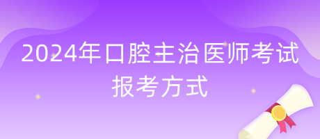 2024年口腔主治醫(yī)師報考方式什么？