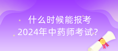 什么時(shí)候能報(bào)考2024年中藥師考試？