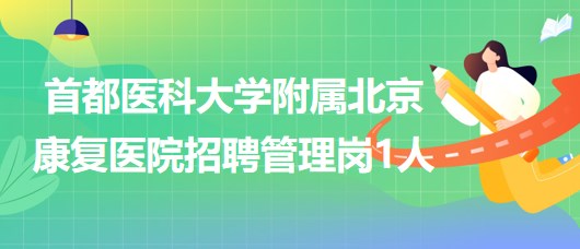 首都醫(yī)科大學附屬北京康復醫(yī)院2023年第二批招聘管理崗1人