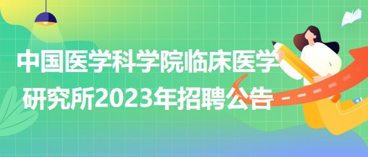 中國醫(yī)學(xué)科學(xué)院臨床醫(yī)學(xué)研究所2023年招聘公告