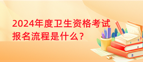 2024年度衛(wèi)生資格考試報(bào)名流程是什么？