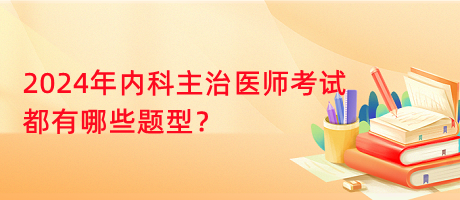 2024年內(nèi)科主治醫(yī)師考試都有哪些題型？