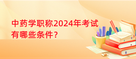 中藥學(xué)職稱(chēng)2024年考試有哪些條件？