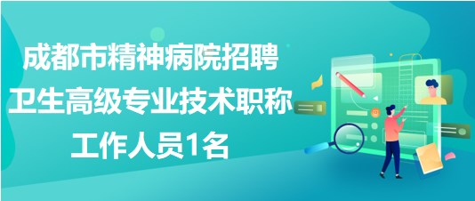 成都市精神病院2023年招聘衛(wèi)生高級(jí)專(zhuān)業(yè)技術(shù)職稱(chēng)工作人員1名