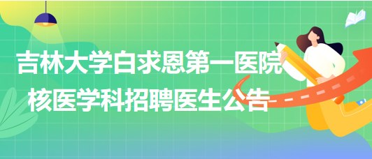 吉林大學白求恩第一醫(yī)院核醫(yī)學科2023年9月招聘醫(yī)生公告