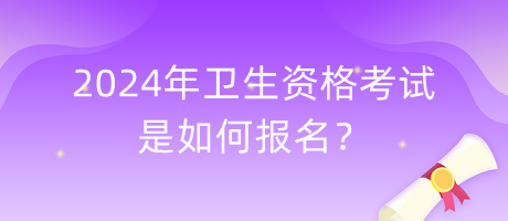 2024年衛(wèi)生資格考試是如何報(bào)名？