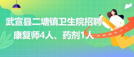 來(lái)賓市武宣縣二塘鎮(zhèn)衛(wèi)生院2023年招聘康復(fù)師4人、藥劑1人