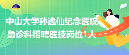 中山大學(xué)孫逸仙紀(jì)念醫(yī)院急診科招聘醫(yī)技崗位1人