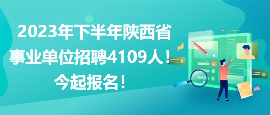 2023年下半年陜西省事業(yè)單位招聘4109人！今起報(bào)名！