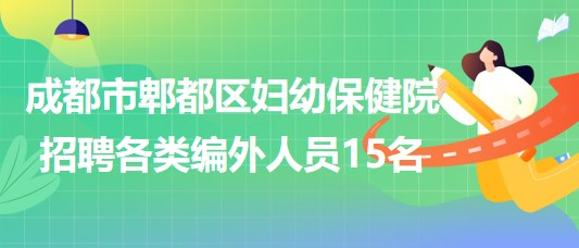 成都市郫都區(qū)婦幼保健院2023年招聘各類編外人員15名