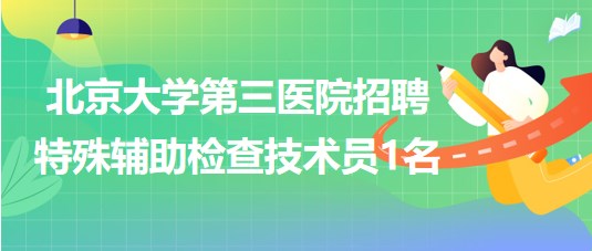 北京大學(xué)第三醫(yī)院2023年招聘特殊輔助檢查技術(shù)員1名