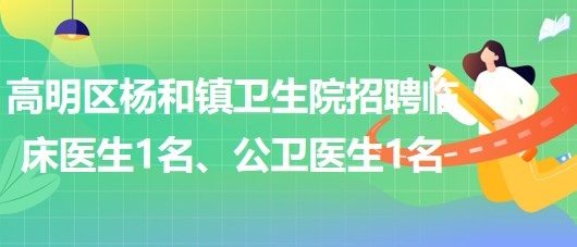 廣東省佛山市高明區(qū)楊和鎮(zhèn)衛(wèi)生院招聘臨床醫(yī)生1名、公衛(wèi)醫(yī)生1名