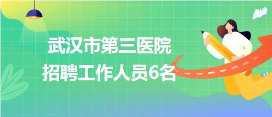 湖北省武漢市第三醫(yī)院2023年9月招聘工作人員6名