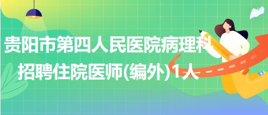 貴州省貴陽市第四人民醫(yī)院病理科招聘住院醫(yī)師(編外)1人