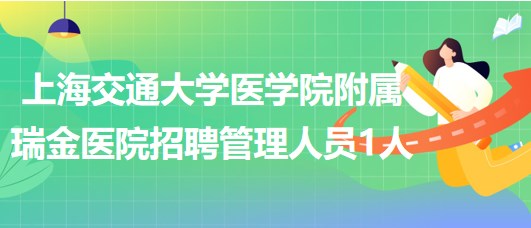 上海交通大學(xué)醫(yī)學(xué)院附屬瑞金醫(yī)院招聘管理人員1人