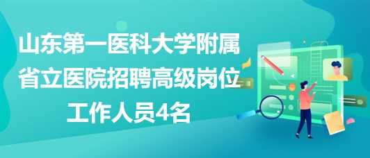 山東第一醫(yī)科大學附屬省立醫(yī)院招聘高級崗位工作人員4名