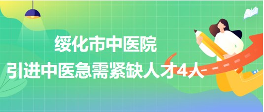 黑龍江省綏化市中醫(yī)院2023年引進(jìn)中醫(yī)急需緊缺人才4人