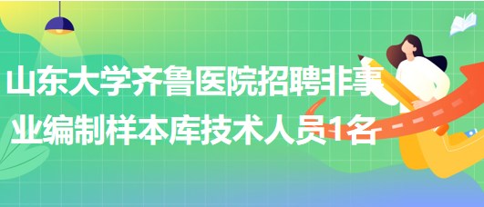 山東大學(xué)齊魯醫(yī)院招聘非事業(yè)編制樣本庫(kù)技術(shù)人員1名