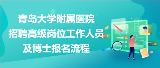 青島大學(xué)附屬醫(yī)院2023年招聘高級(jí)崗位工作人員及博士報(bào)名流程