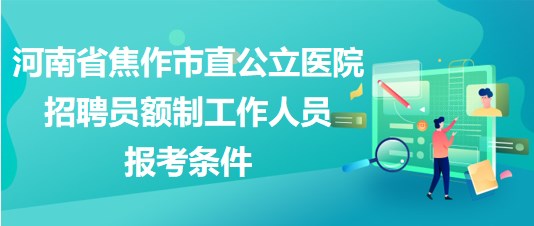 河南省焦作市直公立醫(yī)院2023年招聘員額制工作人員報考條件