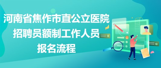 河南省焦作市直公立醫(yī)院2023年招聘員額制工作人員報名流程