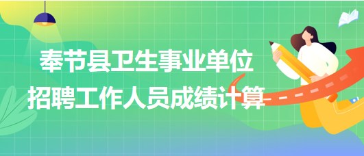 重慶市奉節(jié)縣衛(wèi)生事業(yè)單位2023年下半年招聘工作人員成績計算