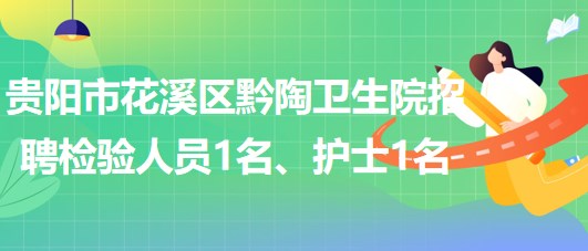 貴陽市花溪區(qū)黔陶衛(wèi)生院2023年招聘檢驗(yàn)人員1名、護(hù)士1名