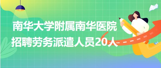 南華大學附屬南華醫(yī)院2023年招聘勞務派遣人員20人