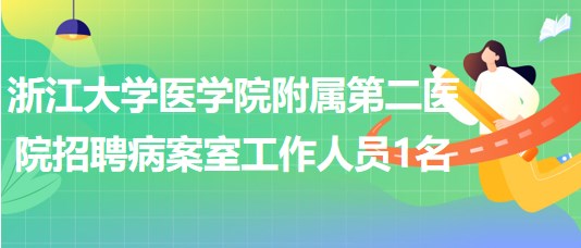 浙江大學(xué)醫(yī)學(xué)院附屬第二醫(yī)院招聘病案室工作人員1名