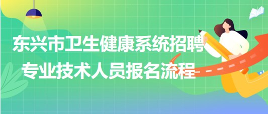 廣西防城港市東興市衛(wèi)生健康系統(tǒng)招聘專業(yè)技術(shù)人員報(bào)名流程