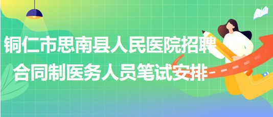 銅仁市思南縣人民醫(yī)院2023年招聘合同制醫(yī)務(wù)人員筆試安排