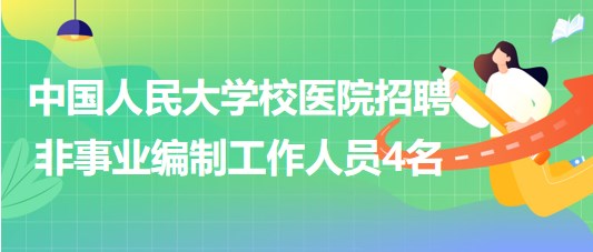 中國人民大學(xué)校醫(yī)院2023年招聘非事業(yè)編制工作人員4名