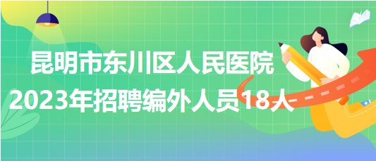 云南省昆明市東川區(qū)人民醫(yī)院2023年招聘編外人員18人